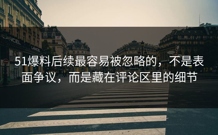 51爆料后续最容易被忽略的，不是表面争议，而是藏在评论区里的细节