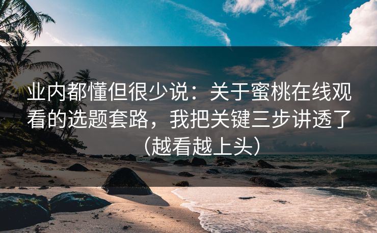 业内都懂但很少说：关于蜜桃在线观看的选题套路，我把关键三步讲透了（越看越上头）